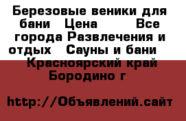 Березовые веники для бани › Цена ­ 40 - Все города Развлечения и отдых » Сауны и бани   . Красноярский край,Бородино г.